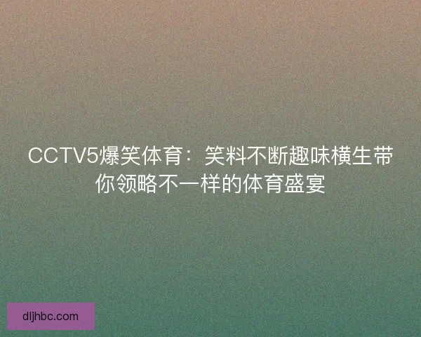 CCTV5爆笑体育：笑料不断趣味横生带你领略不一样的体育盛宴